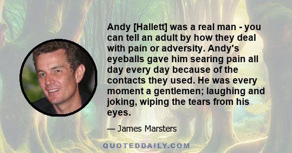 Andy [Hallett] was a real man - you can tell an adult by how they deal with pain or adversity. Andy's eyeballs gave him searing pain all day every day because of the contacts they used. He was every moment a gentlemen;