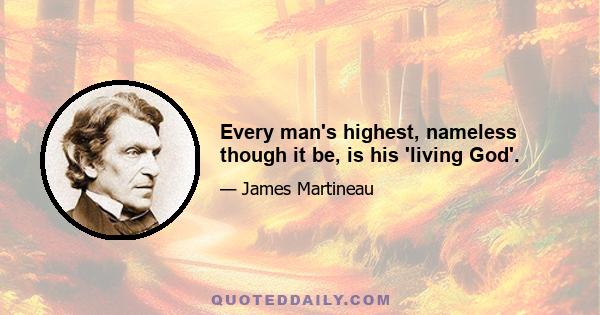 Every man's highest, nameless though it be, is his 'living God'.