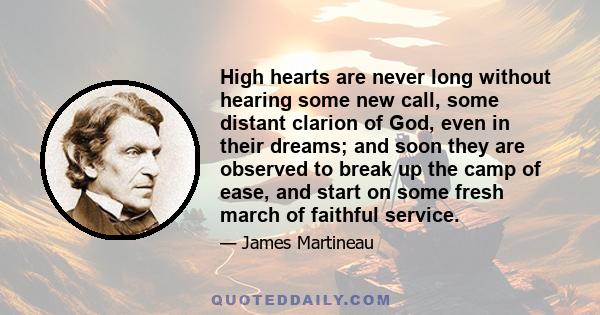 High hearts are never long without hearing some new call, some distant clarion of God, even in their dreams; and soon they are observed to break up the camp of ease, and start on some fresh march of faithful service.