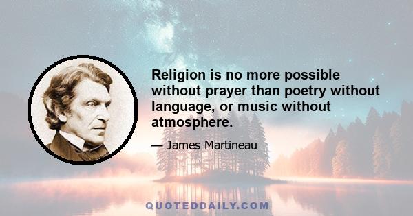 Religion is no more possible without prayer than poetry without language, or music without atmosphere.