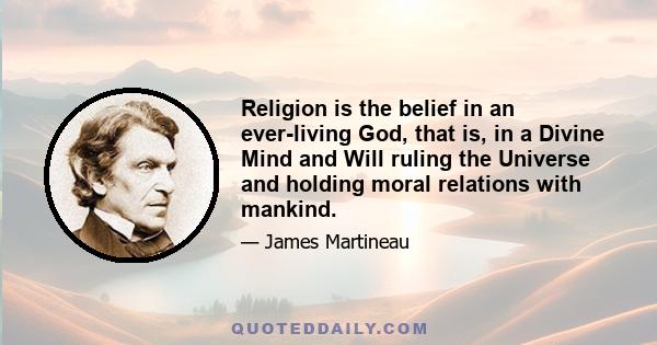 Religion is the belief in an ever-living God, that is, in a Divine Mind and Will ruling the Universe and holding moral relations with mankind.