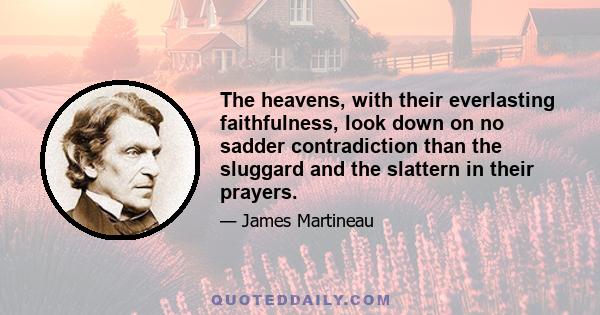 The heavens, with their everlasting faithfulness, look down on no sadder contradiction than the sluggard and the slattern in their prayers.