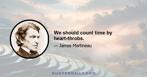 We should count time by heart-throbs.