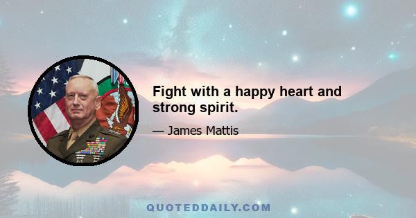 Fight with a happy heart and strong spirit.