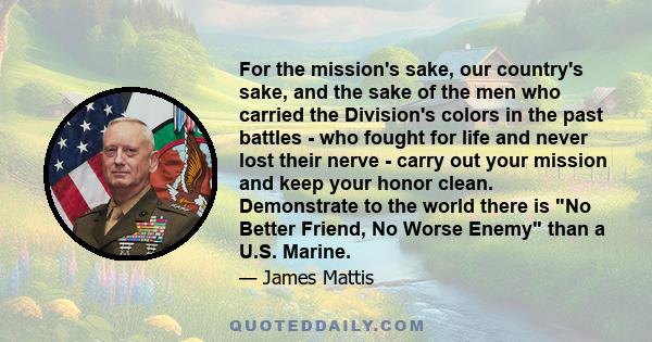 For the mission's sake, our country's sake, and the sake of the men who carried the Division's colors in the past battles - who fought for life and never lost their nerve - carry out your mission and keep your honor