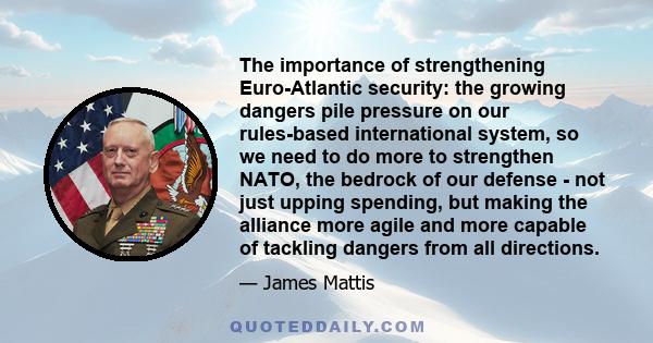 The importance of strengthening Euro-Atlantic security: the growing dangers pile pressure on our rules-based international system, so we need to do more to strengthen NATO, the bedrock of our defense - not just upping