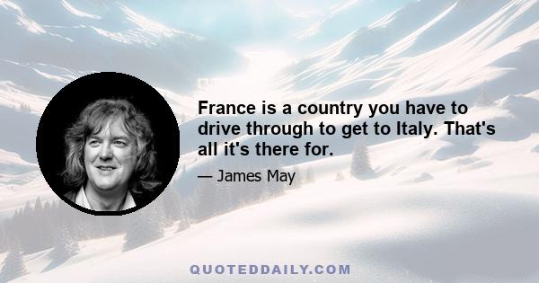 France is a country you have to drive through to get to Italy. That's all it's there for.