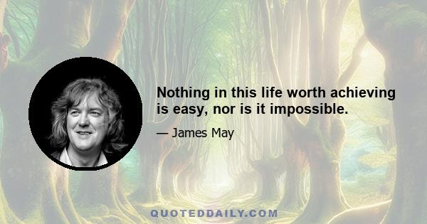 Nothing in this life worth achieving is easy, nor is it impossible.