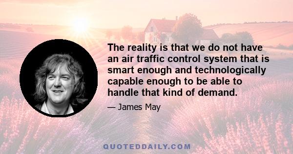 The reality is that we do not have an air traffic control system that is smart enough and technologically capable enough to be able to handle that kind of demand.