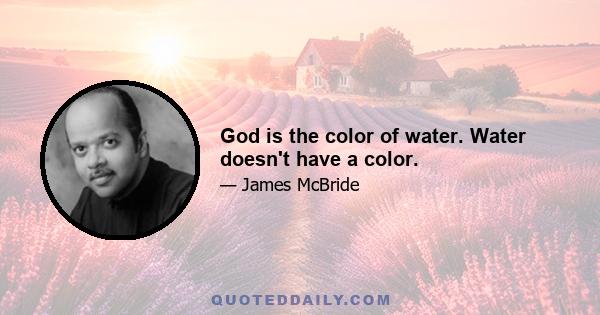 God is the color of water. Water doesn't have a color.