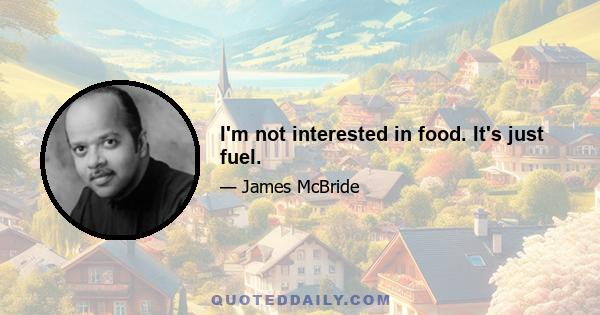 I'm not interested in food. It's just fuel.