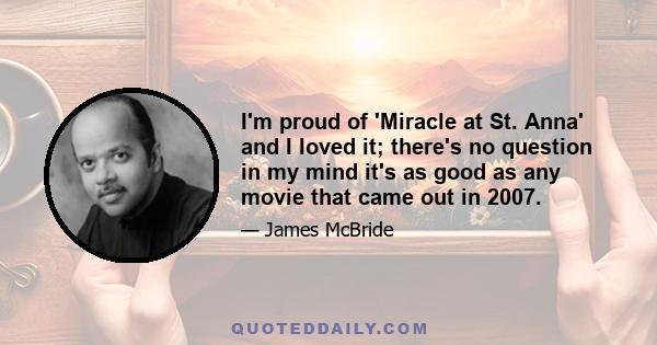 I'm proud of 'Miracle at St. Anna' and I loved it; there's no question in my mind it's as good as any movie that came out in 2007.