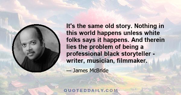 It's the same old story. Nothing in this world happens unless white folks says it happens. And therein lies the problem of being a professional black storyteller - writer, musician, filmmaker.