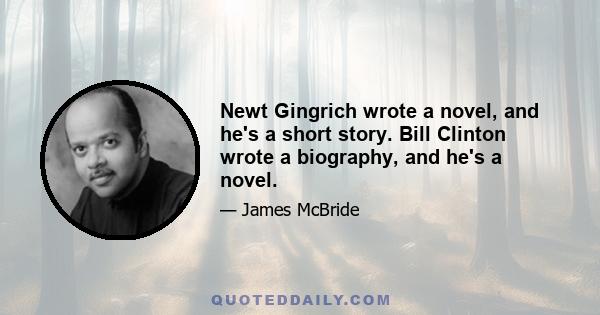 Newt Gingrich wrote a novel, and he's a short story. Bill Clinton wrote a biography, and he's a novel.