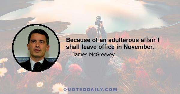 Because of an adulterous affair I shall leave office in November.