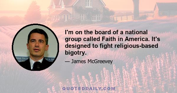 I'm on the board of a national group called Faith in America. It's designed to fight religious-based bigotry.