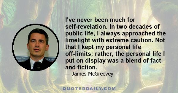 I've never been much for self-revelation. In two decades of public life, I always approached the limelight with extreme caution. Not that I kept my personal life off-limits; rather, the personal life I put on display