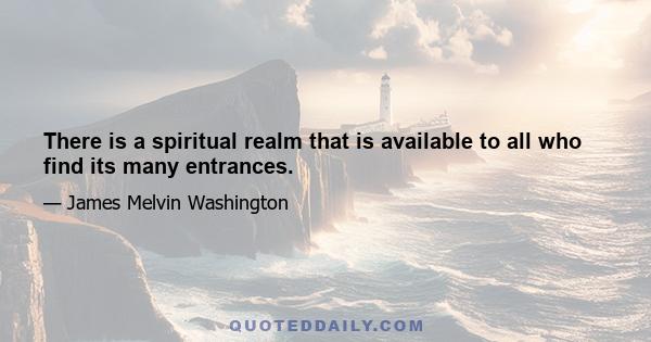 There is a spiritual realm that is available to all who find its many entrances.