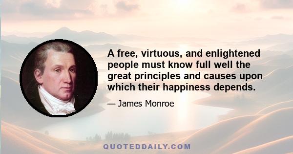 A free, virtuous, and enlightened people must know full well the great principles and causes upon which their happiness depends.