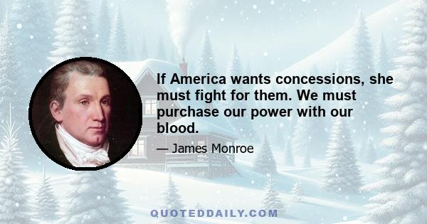 If America wants concessions, she must fight for them. We must purchase our power with our blood.