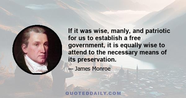 If it was wise, manly, and patriotic for us to establish a free government, it is equally wise to attend to the necessary means of its preservation.