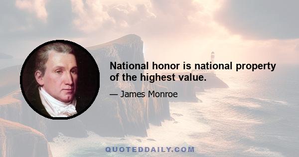 National honor is national property of the highest value.