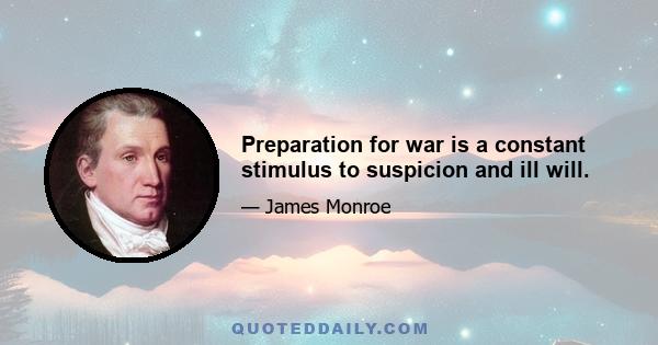 Preparation for war is a constant stimulus to suspicion and ill will.