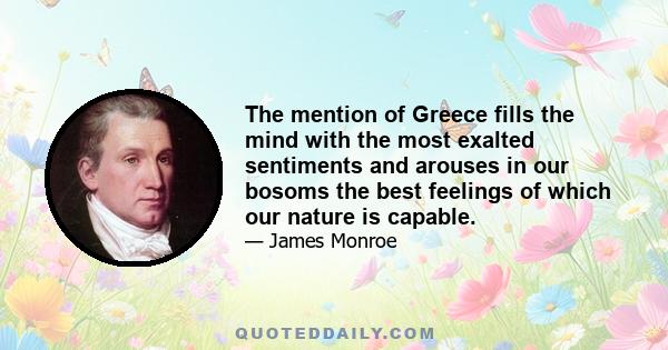 The mention of Greece fills the mind with the most exalted sentiments and arouses in our bosoms the best feelings of which our nature is capable.