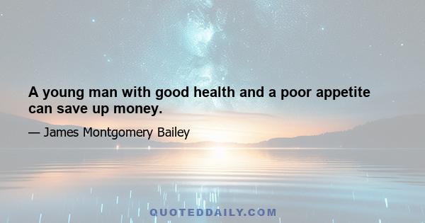 A young man with good health and a poor appetite can save up money.