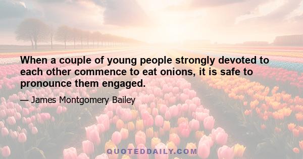 When a couple of young people strongly devoted to each other commence to eat onions, it is safe to pronounce them engaged.