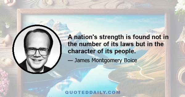 A nation's strength is found not in the number of its laws but in the character of its people.