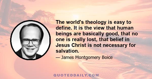 The world's theology is easy to define. It is the view that human beings are basically good, that no one is really lost, that belief in Jesus Christ is not necessary for salvation.