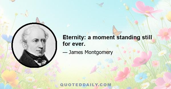 Eternity: a moment standing still for ever.