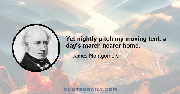 Yet nightly pitch my moving tent, a day's march nearer home.