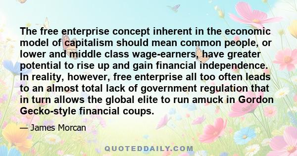 The free enterprise concept inherent in the economic model of capitalism should mean common people, or lower and middle class wage-earners, have greater potential to rise up and gain financial independence. In reality,