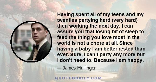 Having spent all of my teens and my twenties partying hard (very hard) then working the next day, I can assure you that losing bit of sleep to feed the thing you love most in the world is not a chore at all. Since