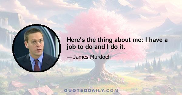 Here's the thing about me: I have a job to do and I do it.