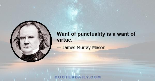 Want of punctuality is a want of virtue.