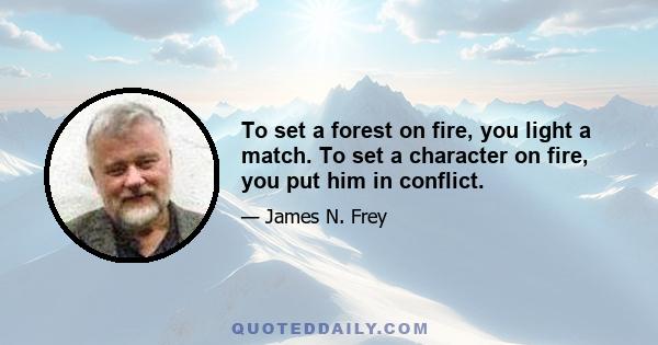 To set a forest on fire, you light a match. To set a character on fire, you put him in conflict.