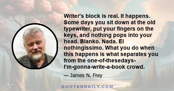 Writer's block is real. It happens. Some days you sit down at the old typewriter, put your fingers on the keys, and nothing pops into your head. Blanko. Nada. El nothingissimo. What you do when this happens is what