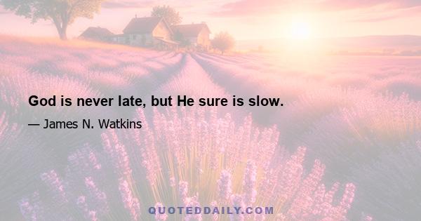 God is never late, but He sure is slow.