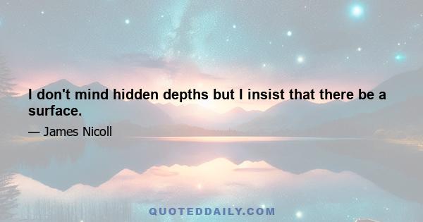 I don't mind hidden depths but I insist that there be a surface.