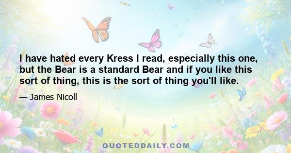 I have hated every Kress I read, especially this one, but the Bear is a standard Bear and if you like this sort of thing, this is the sort of thing you'll like.