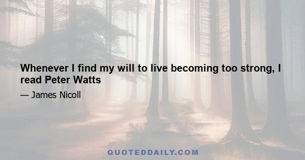 Whenever I find my will to live becoming too strong, I read Peter Watts