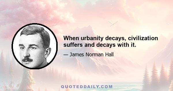 When urbanity decays, civilization suffers and decays with it.