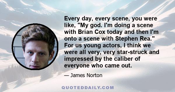 Every day, every scene, you were like, My god. I'm doing a scene with Brian Cox today and then I'm onto a scene with Stephen Rea. For us young actors, I think we were all very, very star-struck and impressed by the