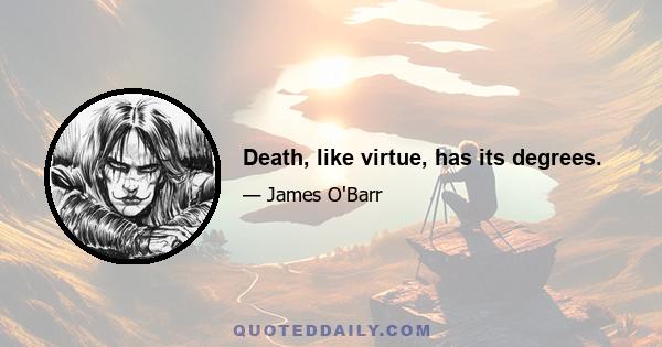 Death, like virtue, has its degrees.