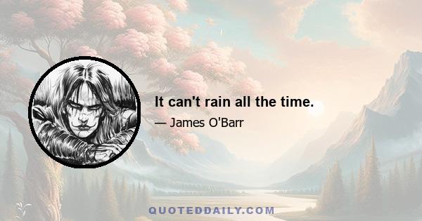 It can't rain all the time.