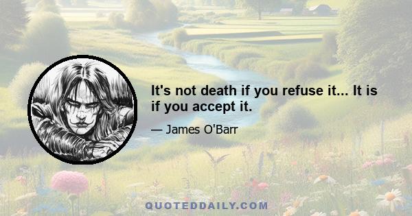 It's not death if you refuse it... It is if you accept it.