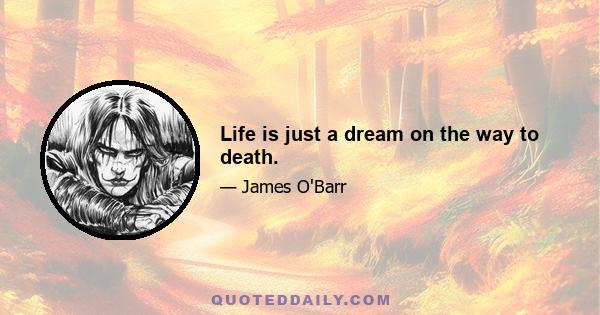 Life is just a dream on the way to death.